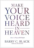 Make Your Voice Heard in Heaven: How to Pray with Power by Barry C. Black