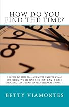 How Do You Find The Time?: A Guide To Time Management And Personal Development Techniques That Can Double Efficiency And Lead To Professional Growth. How Do You Find The Time?: A Guide To Time Management And Personal Development Techniques That Can Double Efficiency And Lead To Professional Growth.