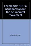 Ecumenism 101: a handbook about the ecumenical movement