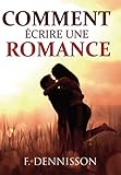 Comment écrire une romance: La structure et les secrets pour ravir vos lectrices (French Edition) by F. Dennisson