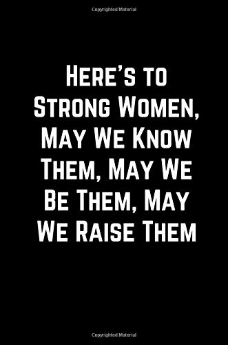 Strong Women May We Here's To Strong Women, May We Know Them, May We Be Them, May We Raise  Them: 100 Page Lined Journal Paper Notebook For Friends & Coworkers Funny  Note Taking Book | Christmas