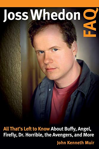 Joss Whedon FAQ: All That's Left to Know About Buffy, Angel, Firefly, Dr. Horrible, the Avengers, an by John Kenneth Muir