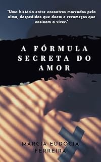 Livro A FÓRMULA SECRETA DO AMOR: “Uma história entre encontros marcados pela alma, despedidas que doem e recomeços que ensinam a viver.”