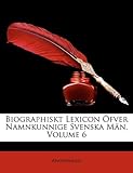 Biographiskt Lexicon Fver Namnkunnige Svenska MN, Volume 6 (Swedish Edition) by 