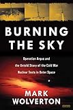 Burning the Sky: Operation Argus and the Untold Story of the Cold War Nuclear Tests in Outer Space by