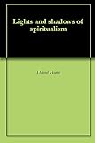 Lights and shadows of spiritualism by Daniel Home