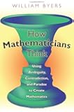 How Mathematicians Think: Using Ambiguity, Contradiction, and Paradox to Create Mathematics
