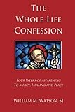 The Whole-Life Confession: Four Weeks of Awakening to Mercy, Healing and Peace