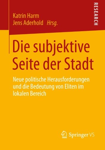 Die subjektive Seite der Stadt: Neue politische Herausforderungen und die Bedeutung von Eliten im lokalen Bereich (German Edition)