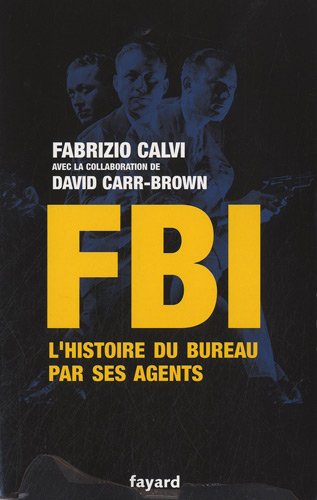 FBI : L'histoire du bureau par ses agents by Fabrizio Calvi, David Carr-Brown