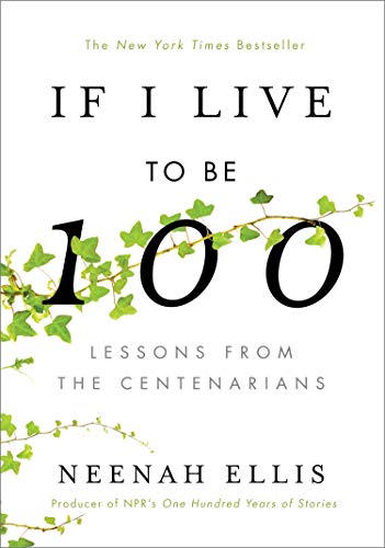 If I Live to Be 100: Lessons from the Centenarians by Neenah Ellis