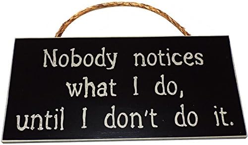 Nobody notices what I do, until I don't do it. Wood Sign for Home Décor and Living Room Wall Décor -- PERFECT FUNNY SIGN GIFT!!!