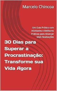 Livro 30 Dias para Superar a Procrastinação: Transforme sua Vida Agora: Um Guia Prático com Atividades e Melhores Práticas para Alcançar Mais Realizações