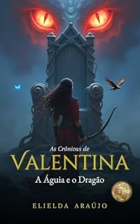 Livro As Crônicas de VALENTINA - A Águia e o Dragão: Uma batalha entre o medo e a liberdade - quem vencerá?