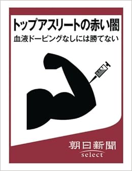 トップアスリートの赤い闇 血液ドーピングなしには勝てない 朝日新聞デジタルselect 朝日新聞 本 通販 Amazon