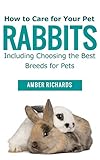 How to Care for Your Pet Rabbits: Including Choosing the Best Breeds for Pets