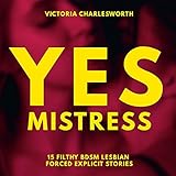 Yes, Mistress: 15 BDSM Story Bundle: Lesbian Forced Explicit Stories by 