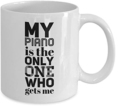 Coffee Mug for Piano Lovers, Musicians and Pianists. My Piano Is the Only One Who Gets Me. Great Gift for Holidays and Birthdays. Funny Inspirational Tea Cup Quote