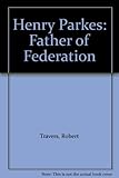Front cover for the book Henry Parkes: Father of Federation by Robert Travers