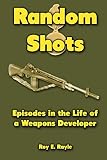 Random Shots: Episodes in the Life of a Weapons Developer by Roy E Rayle