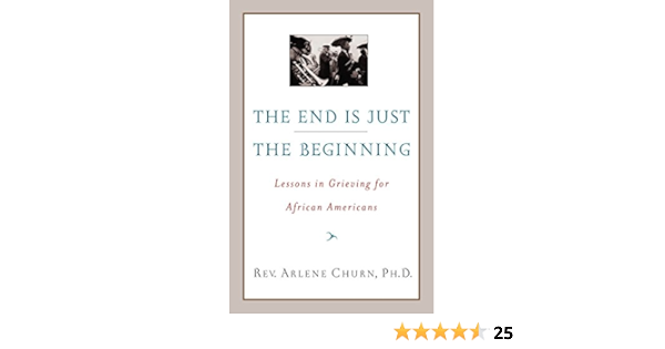 The End Is Just The Beginning Lessons In Grieving For African Americans Churn Arlene 9780767910156 Amazon Com Books