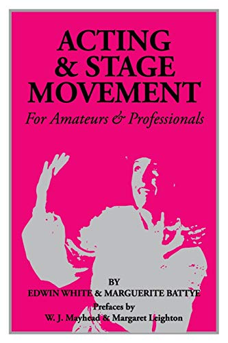 Acting and Stage Movement: A Complete Handbook for Amateurs and Professionals by Edwin C. White, Marguerite Battye