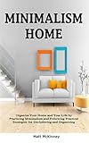 Minimalism Home: Organize Your Home and Your Life by Practicing Minimalism and Following Practical S by Matt McKinney