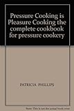 Pressure Cooking is Pleasure Cooking the complete cookbook for pressure cookery
