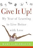 Give It Up!: My Year of Learning to Live Better with Less