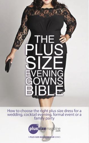 The Plus Size Evening Gowns Bible: How to choose the right plus size dress for a wedding, cocktail evening, formal event or family party. (Tips from the ... readers of Plus-Size-Magazine.com Book 2)