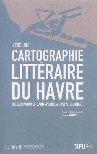 Vers Une Cartographie Litteraire Du Havre De Bernardin De Saint Pierre A Pascal Quignard Le Havre Terr Anton Sonia 9791024000855 Amazon Com Books