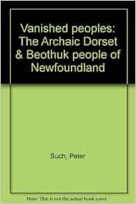 Vanished Peoples The Archaic Dorset Amp Beothuk People Of