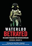 Waterloo Betrayed: The Secret Treachery That Defeated Napoleon by 