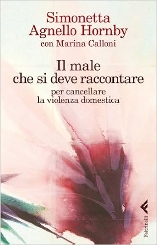 Simonetta Agnello Hornby, Marina Calloni - Il male che si deve raccontare per cancellare la violenza domestica (2013)