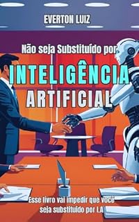 Livro Não Seja Substituído por Inteligência Artificial: Esse livro vai impedir que você seja substituído por Inteligência Artificial