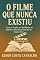 Livro O Filme Que Nunca Existiu: Entre a Ficção e a Realidade, as Melhores Histórias Nascem do Improvável