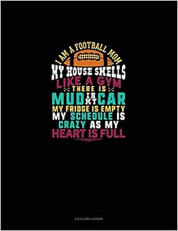 Buy I Am Football Mom My House Smells Like A Gym There Is Mud In My Car My Fridge Is Empty My Schedule Is Crazy As My Heart Is Full 3 Column