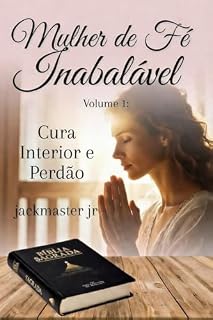 Livro Mulher de Fé Inabalável – Devocional Diário para o Coração Feminino: Volume 1: Cura Interior e Perdão
