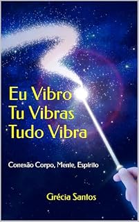 Livro Eu Vibro, Tu Vibras, Tudo Vibra: Conexão Corpo, Mente, Espírito