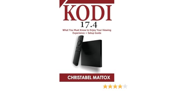 Kodi 17 4 What You Must Know To Enjoy Your Viewing Experience Setup Guide Mattox Christabel 9781979191678 Amazon Com Books