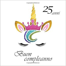 Buon Compleanno 25 Anni Il Libro Degli Ospiti Con 26 Pagine Unicorno Formato 21 59 X 21 59 Cm Italian Edition De Luca Maria Amazon Com Books