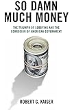 So Damn Much Money: The Triumph of Lobbying and the Corrosion of American Government