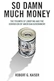 So Damn Much Money: The Triumph of Lobbying and the Corrosion of American Government cover