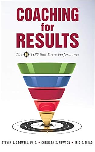 Coaching For Results The 5 Tips That Drive Performance Steven J Stowell Ph D Cherissa S Newton M Ed Eric D Mead Emily Hodgson Soule 9781942269021 Amazon Com Books