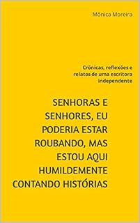 Livro Senhoras e Senhores, eu poderia estar roubando, mas estou aqui humildemente contando histórias: Crônicas, reflexões e relatos de uma escritora independente