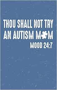 Autism Mom Quotes Funny Thou Shall Not Try An Autism Mom: Mood 24:7 Autism Awareness Funny Parent  Of Autistic Child Quote Lined Journal 5X8 120 Page Notebook: For Autism,  Advocate: 9781092982917: Books