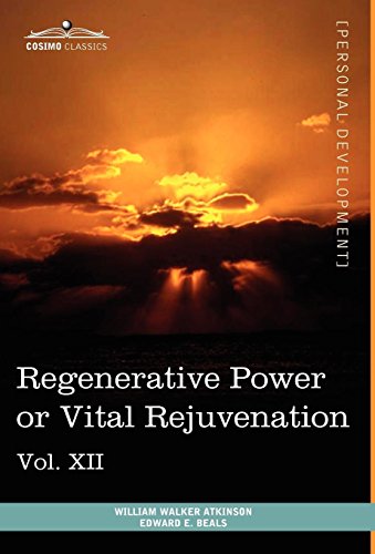 Personal Power Books (in 12 Volumes), Vol. XII: Regenerative Power or Vital Rejuvenation by William Walker Atkinson, Edward E. Beals