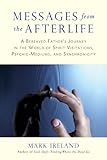 Messages from the Afterlife: A Bereaved Father's Journey in the World of Spirit Visitations, Psychic by Mark Ireland