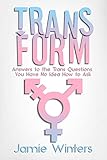 TransForm: Answers to the Trans Questions You Have No Idea How to Ask (Questions from Trans Everythi by