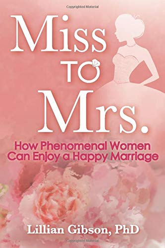 Miss To Mrs How Phenomenal Women Can Enjoy A Happy Marriage Gibson Phd Lillian 9780997530100 Amazon Com Books